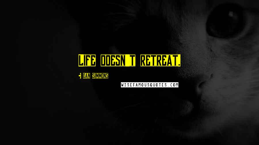 Dan Simmons Quotes: Life doesn't retreat.