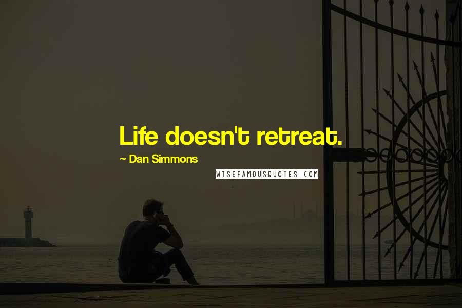 Dan Simmons Quotes: Life doesn't retreat.