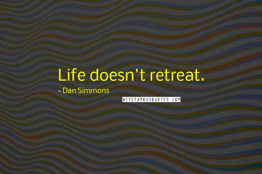 Dan Simmons Quotes: Life doesn't retreat.