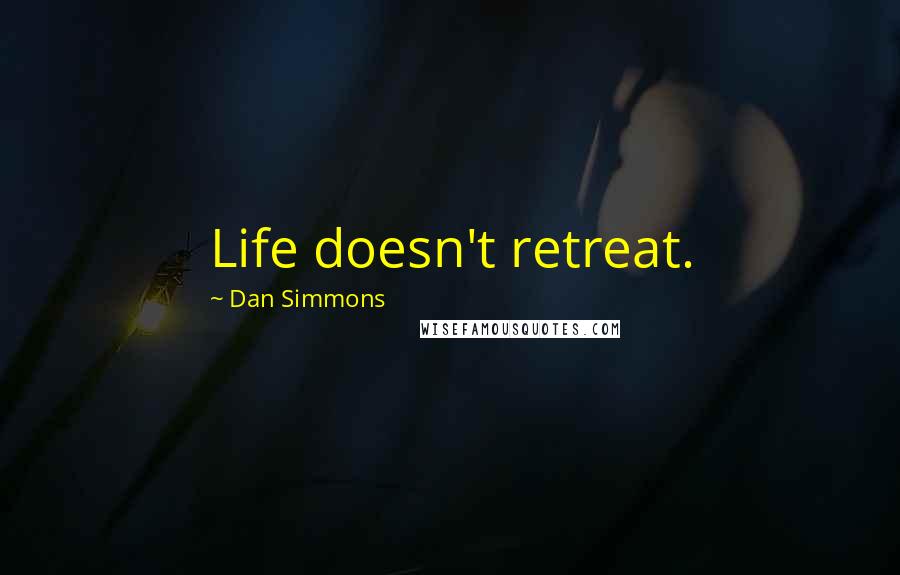 Dan Simmons Quotes: Life doesn't retreat.