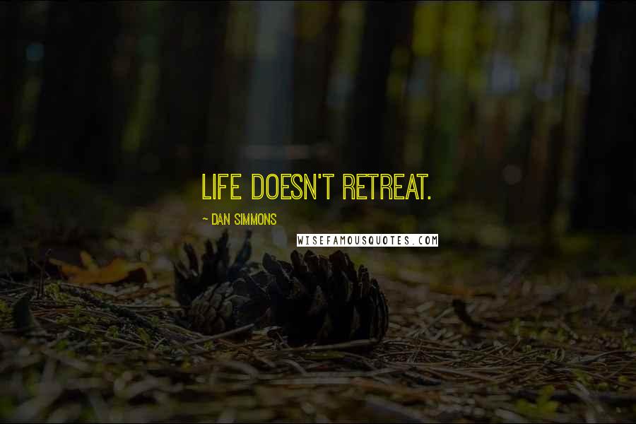 Dan Simmons Quotes: Life doesn't retreat.