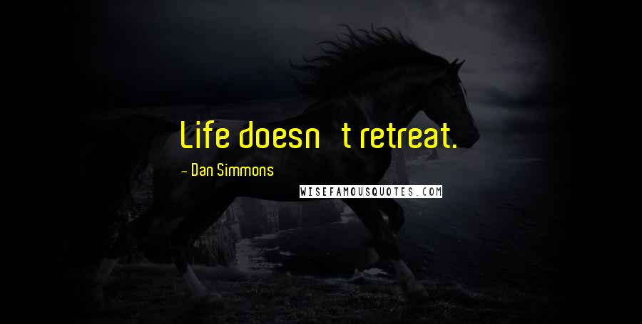 Dan Simmons Quotes: Life doesn't retreat.