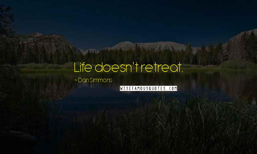 Dan Simmons Quotes: Life doesn't retreat.