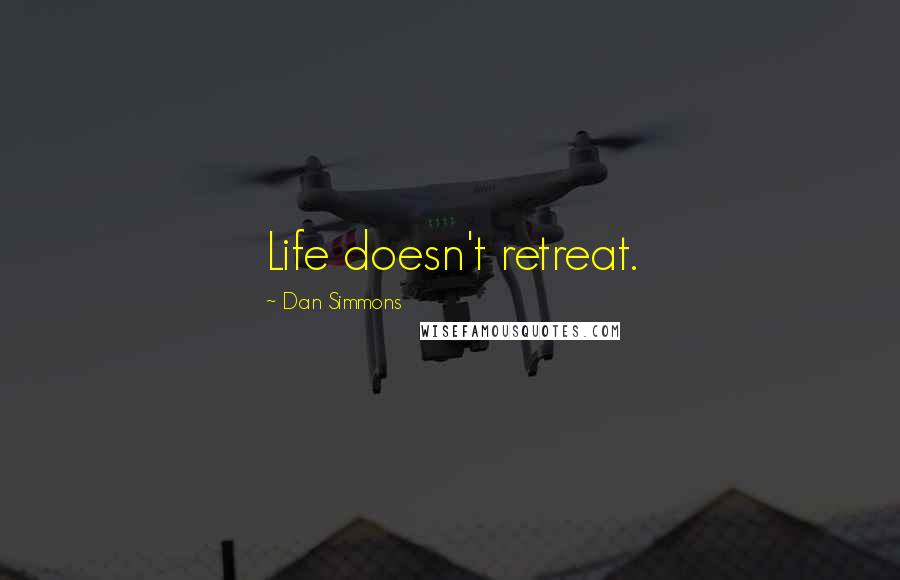 Dan Simmons Quotes: Life doesn't retreat.