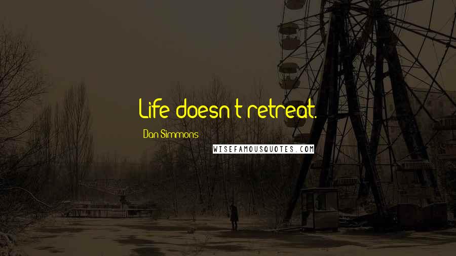 Dan Simmons Quotes: Life doesn't retreat.