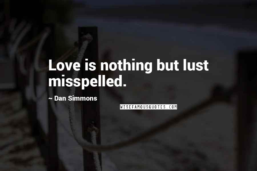 Dan Simmons Quotes: Love is nothing but lust misspelled.