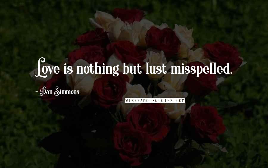 Dan Simmons Quotes: Love is nothing but lust misspelled.