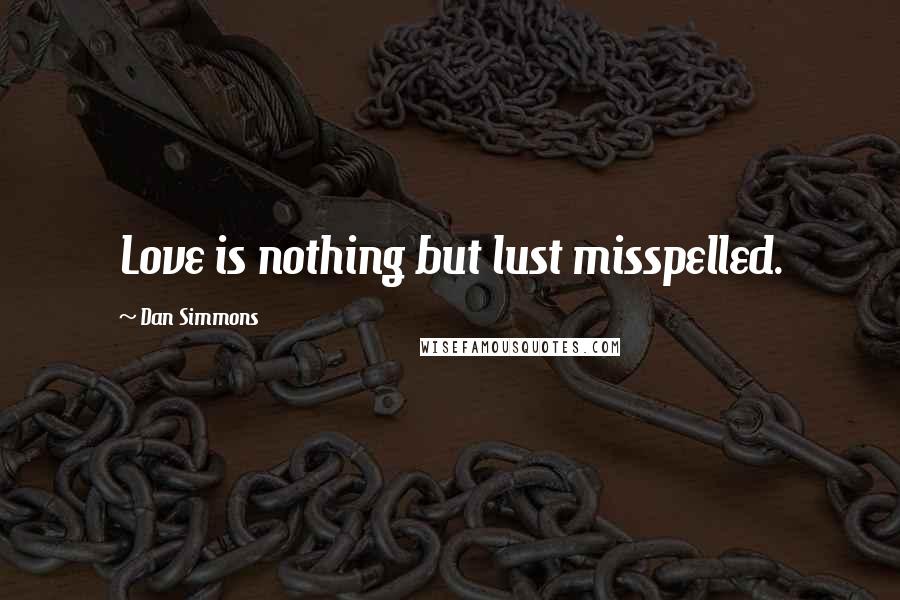Dan Simmons Quotes: Love is nothing but lust misspelled.