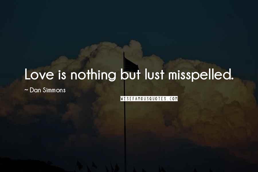 Dan Simmons Quotes: Love is nothing but lust misspelled.