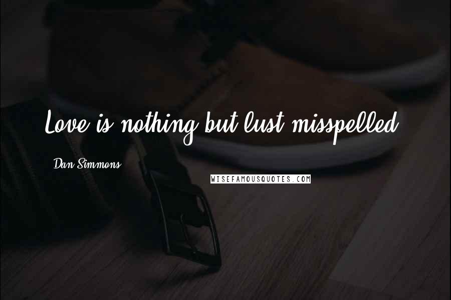 Dan Simmons Quotes: Love is nothing but lust misspelled.