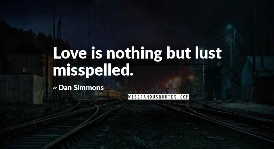 Dan Simmons Quotes: Love is nothing but lust misspelled.