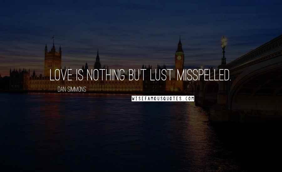 Dan Simmons Quotes: Love is nothing but lust misspelled.