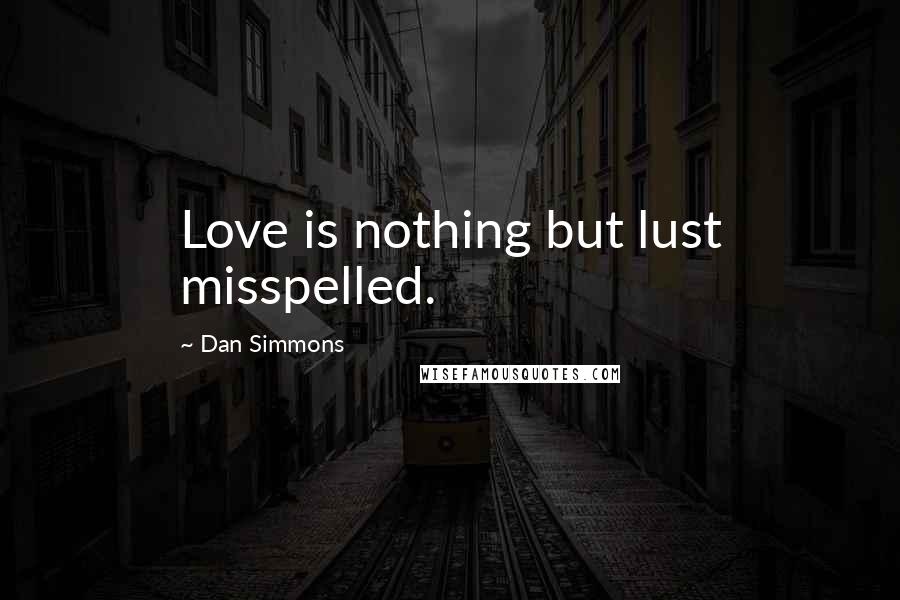 Dan Simmons Quotes: Love is nothing but lust misspelled.