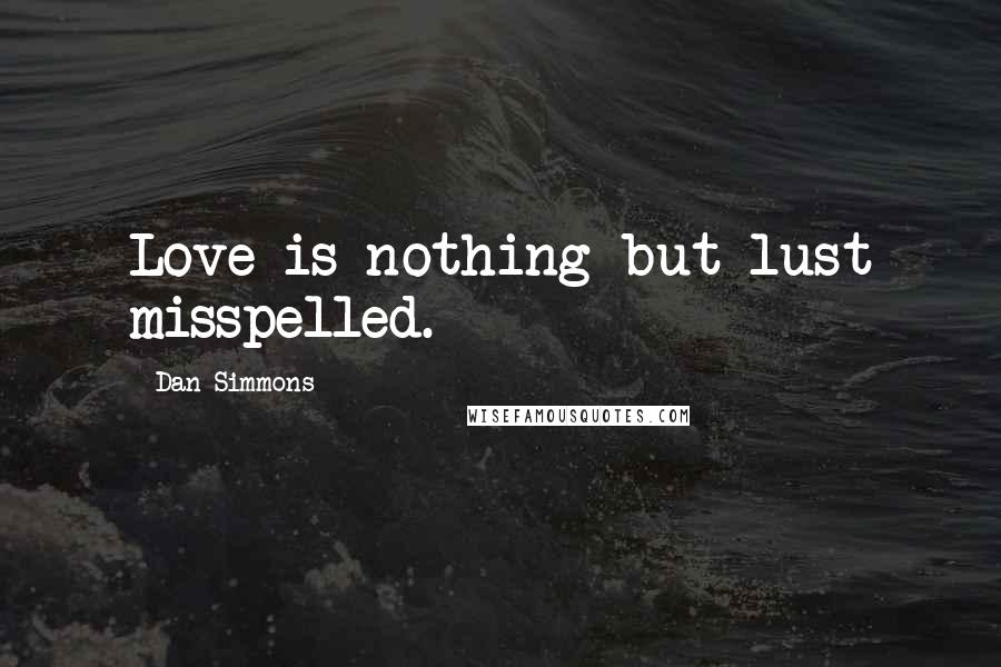 Dan Simmons Quotes: Love is nothing but lust misspelled.