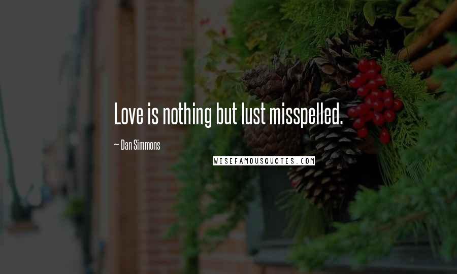 Dan Simmons Quotes: Love is nothing but lust misspelled.