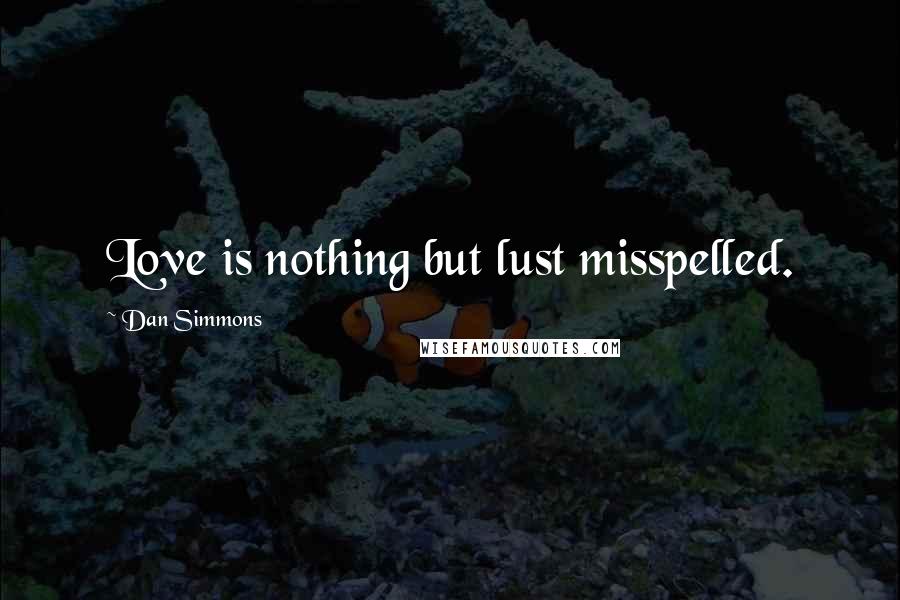 Dan Simmons Quotes: Love is nothing but lust misspelled.