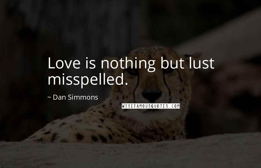 Dan Simmons Quotes: Love is nothing but lust misspelled.