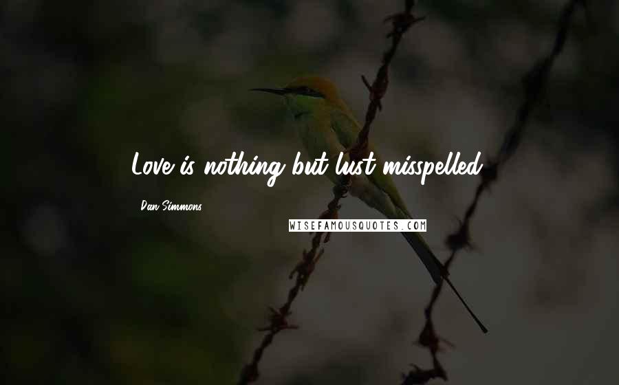 Dan Simmons Quotes: Love is nothing but lust misspelled.