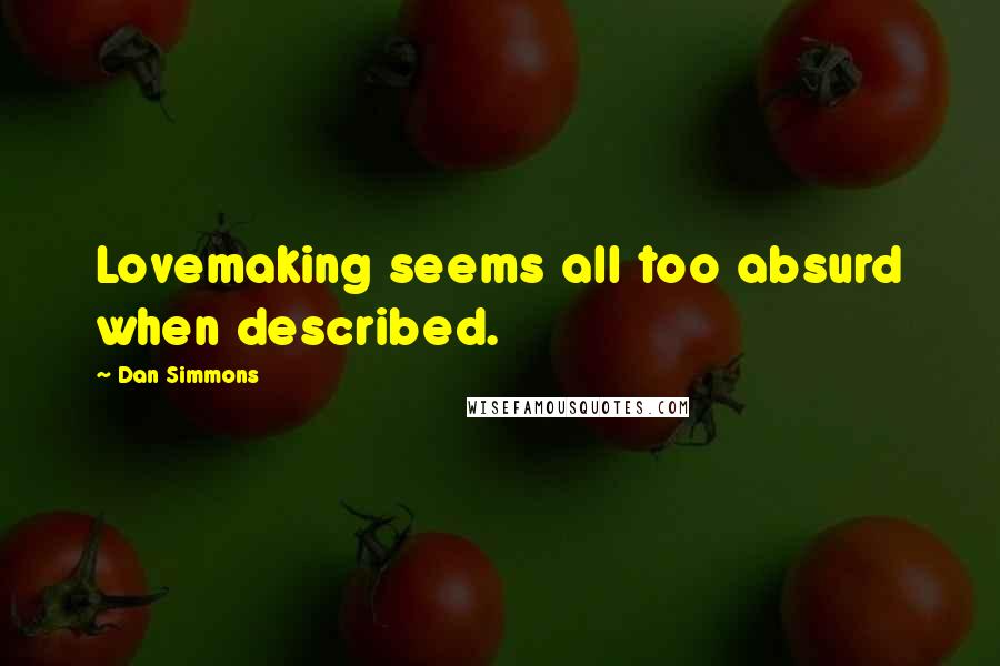 Dan Simmons Quotes: Lovemaking seems all too absurd when described.