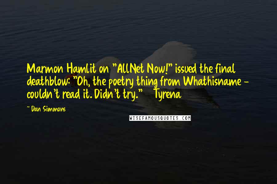 Dan Simmons Quotes: Marmon Hamlit on "AllNet Now!" issued the final deathblow: "Oh, the poetry thing from Whathisname - couldn't read it. Didn't try."    Tyrena