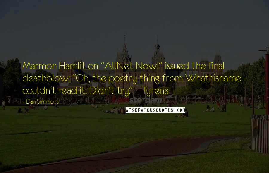 Dan Simmons Quotes: Marmon Hamlit on "AllNet Now!" issued the final deathblow: "Oh, the poetry thing from Whathisname - couldn't read it. Didn't try."    Tyrena