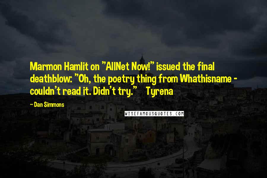 Dan Simmons Quotes: Marmon Hamlit on "AllNet Now!" issued the final deathblow: "Oh, the poetry thing from Whathisname - couldn't read it. Didn't try."    Tyrena
