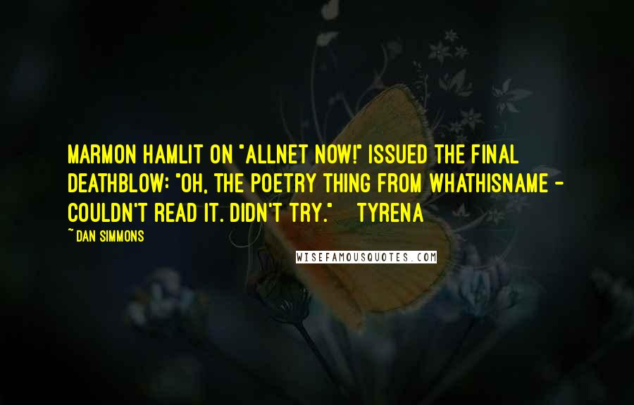Dan Simmons Quotes: Marmon Hamlit on "AllNet Now!" issued the final deathblow: "Oh, the poetry thing from Whathisname - couldn't read it. Didn't try."    Tyrena