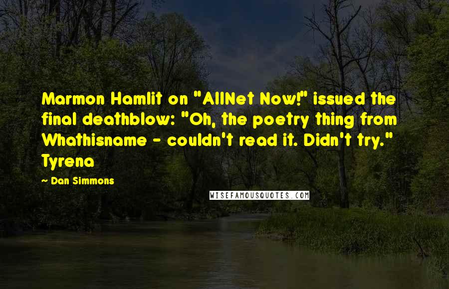 Dan Simmons Quotes: Marmon Hamlit on "AllNet Now!" issued the final deathblow: "Oh, the poetry thing from Whathisname - couldn't read it. Didn't try."    Tyrena