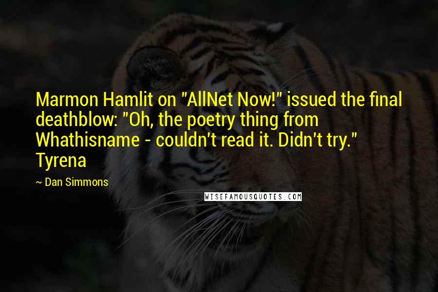 Dan Simmons Quotes: Marmon Hamlit on "AllNet Now!" issued the final deathblow: "Oh, the poetry thing from Whathisname - couldn't read it. Didn't try."    Tyrena