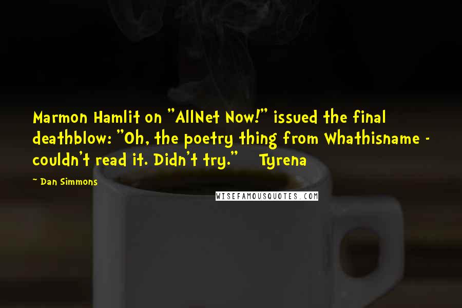 Dan Simmons Quotes: Marmon Hamlit on "AllNet Now!" issued the final deathblow: "Oh, the poetry thing from Whathisname - couldn't read it. Didn't try."    Tyrena