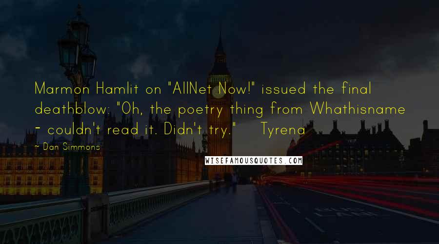 Dan Simmons Quotes: Marmon Hamlit on "AllNet Now!" issued the final deathblow: "Oh, the poetry thing from Whathisname - couldn't read it. Didn't try."    Tyrena