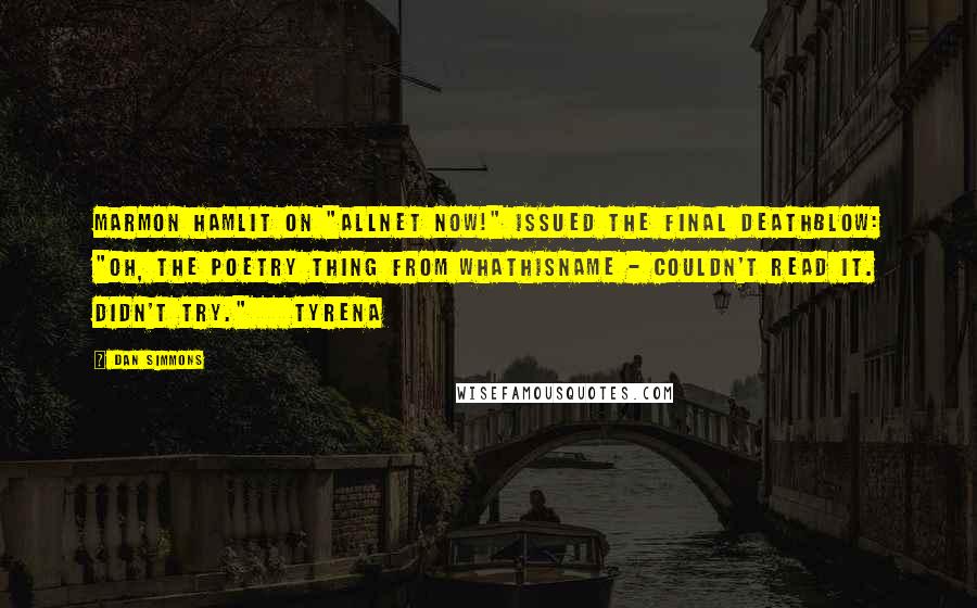 Dan Simmons Quotes: Marmon Hamlit on "AllNet Now!" issued the final deathblow: "Oh, the poetry thing from Whathisname - couldn't read it. Didn't try."    Tyrena