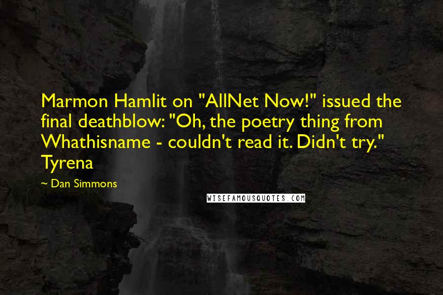 Dan Simmons Quotes: Marmon Hamlit on "AllNet Now!" issued the final deathblow: "Oh, the poetry thing from Whathisname - couldn't read it. Didn't try."    Tyrena