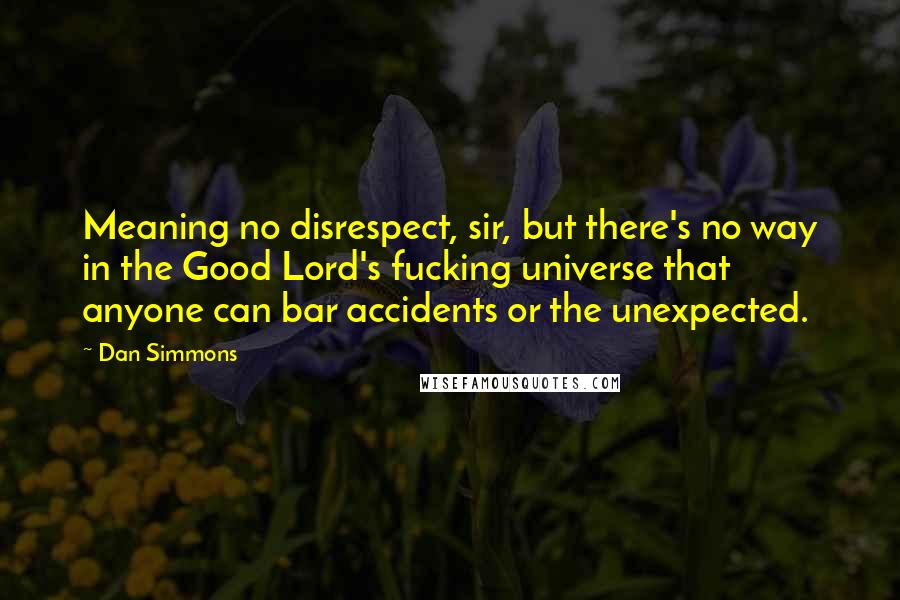 Dan Simmons Quotes: Meaning no disrespect, sir, but there's no way in the Good Lord's fucking universe that anyone can bar accidents or the unexpected.