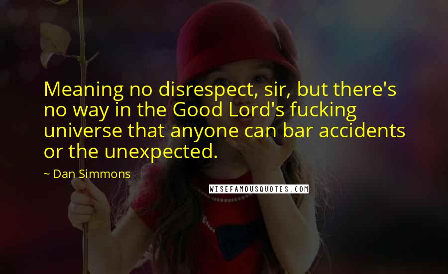 Dan Simmons Quotes: Meaning no disrespect, sir, but there's no way in the Good Lord's fucking universe that anyone can bar accidents or the unexpected.