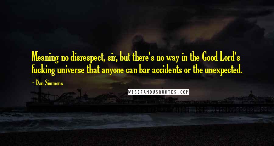 Dan Simmons Quotes: Meaning no disrespect, sir, but there's no way in the Good Lord's fucking universe that anyone can bar accidents or the unexpected.