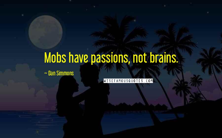 Dan Simmons Quotes: Mobs have passions, not brains.