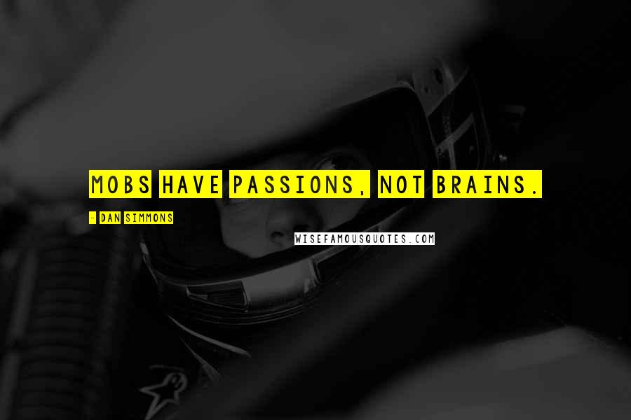 Dan Simmons Quotes: Mobs have passions, not brains.