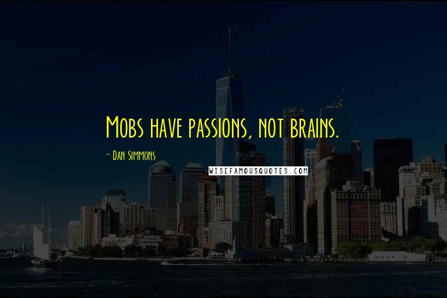 Dan Simmons Quotes: Mobs have passions, not brains.