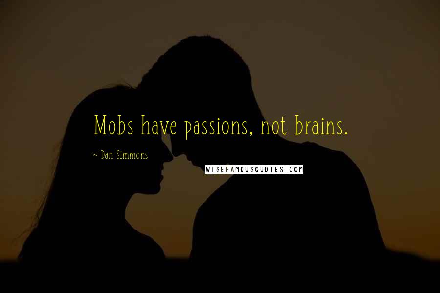 Dan Simmons Quotes: Mobs have passions, not brains.