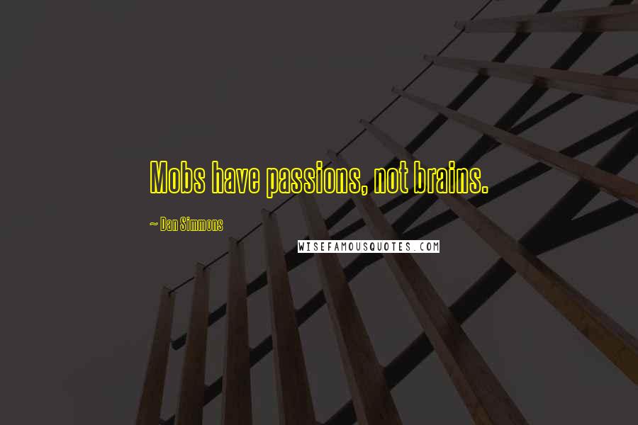 Dan Simmons Quotes: Mobs have passions, not brains.