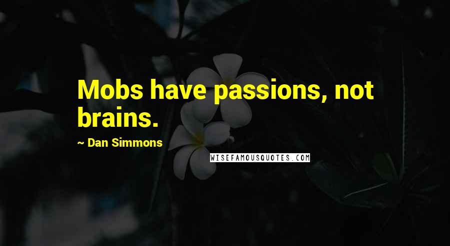 Dan Simmons Quotes: Mobs have passions, not brains.