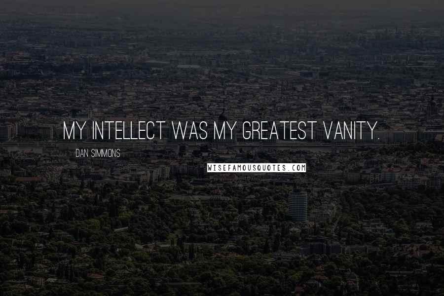 Dan Simmons Quotes: My intellect was my greatest vanity.