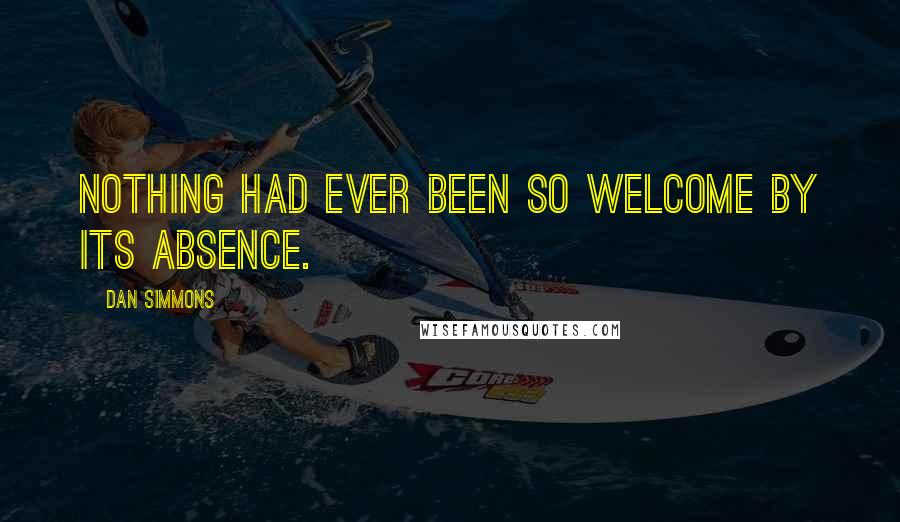 Dan Simmons Quotes: Nothing had ever been so welcome by its absence.