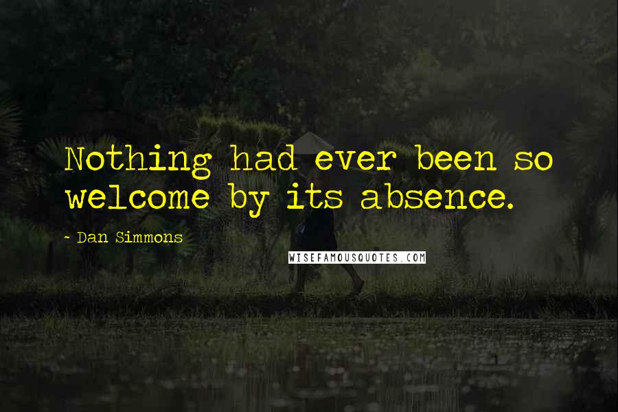 Dan Simmons Quotes: Nothing had ever been so welcome by its absence.