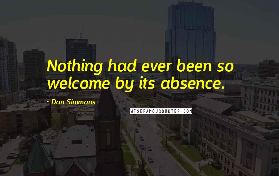 Dan Simmons Quotes: Nothing had ever been so welcome by its absence.