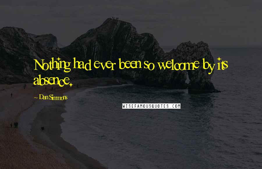 Dan Simmons Quotes: Nothing had ever been so welcome by its absence.