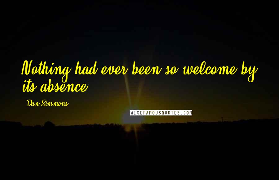 Dan Simmons Quotes: Nothing had ever been so welcome by its absence.