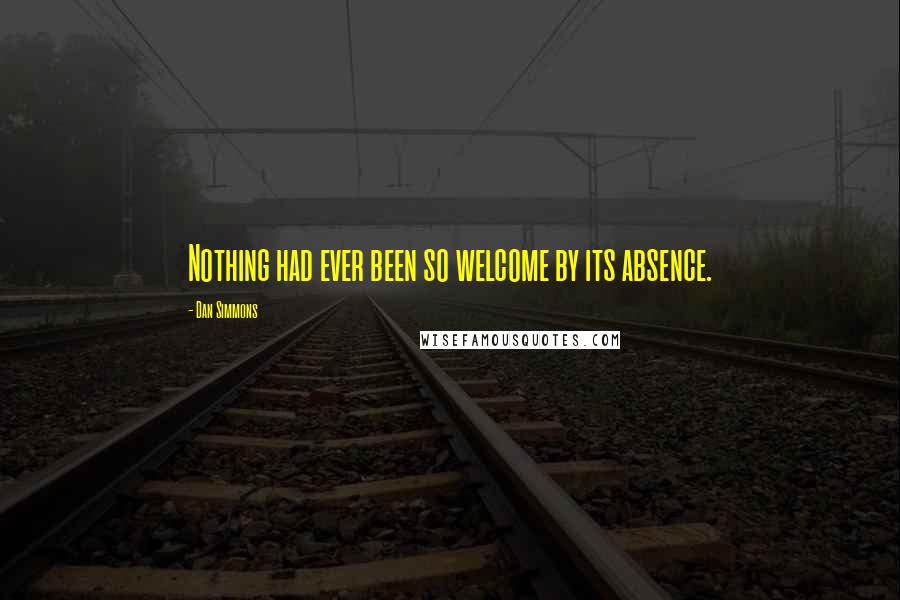 Dan Simmons Quotes: Nothing had ever been so welcome by its absence.