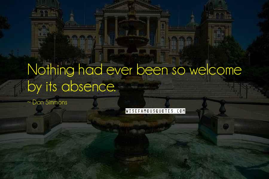 Dan Simmons Quotes: Nothing had ever been so welcome by its absence.